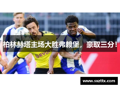 柏林赫塔主场大胜弗赖堡，豪取三分！